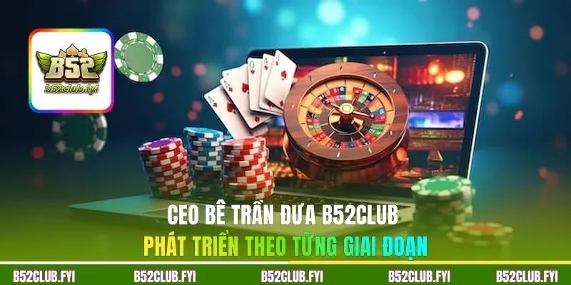 CEO Bê Trần đưa B52CLUB phát triển theo từng giai đoạn