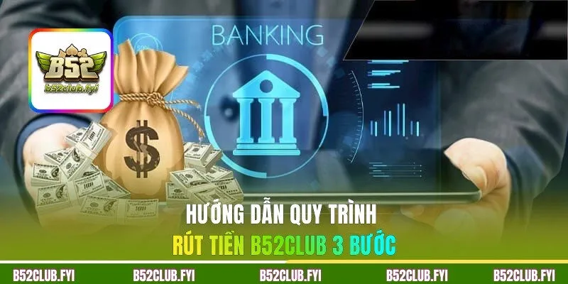 Hướng dẫn quy trình rút tiền B52CLUB 3 bước